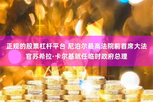 正规的股票杠杆平台 尼泊尔最高法院前首席大法官苏希拉·卡尔基就任临时政府总理