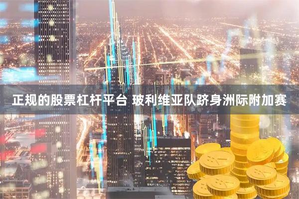 正规的股票杠杆平台 玻利维亚队跻身洲际附加赛