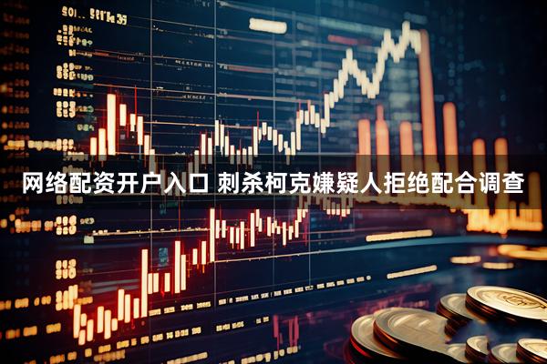 网络配资开户入口 刺杀柯克嫌疑人拒绝配合调查