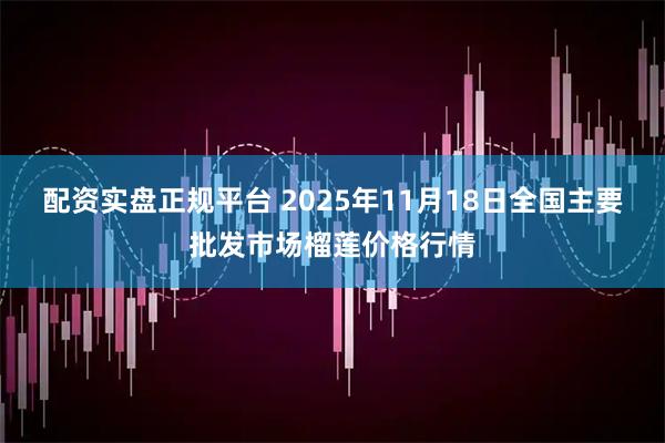配资实盘正规平台 2025年11月18日全国主要批发市场榴莲价格行情
