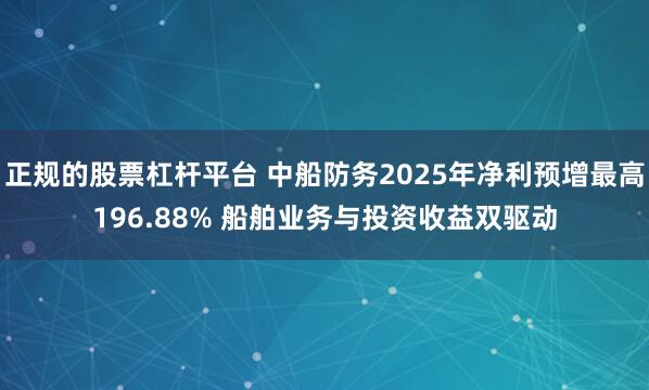 正规的股票杠杆平台 中船防务2025年净利预增最高196.88% 船舶业务与投资收益双驱动