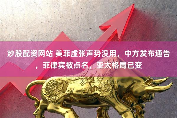 炒股配资网站 美菲虚张声势没用，中方发布通告，菲律宾被点名，亚太格局已变
